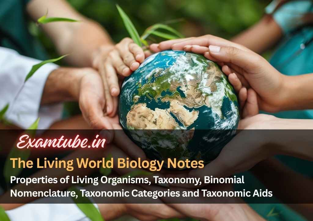 The Living World Biology Notes - Properties of Living Organisms, Taxonomy, Binomial Nomenclature, Taxonomic Categories and Taxonomic Aids